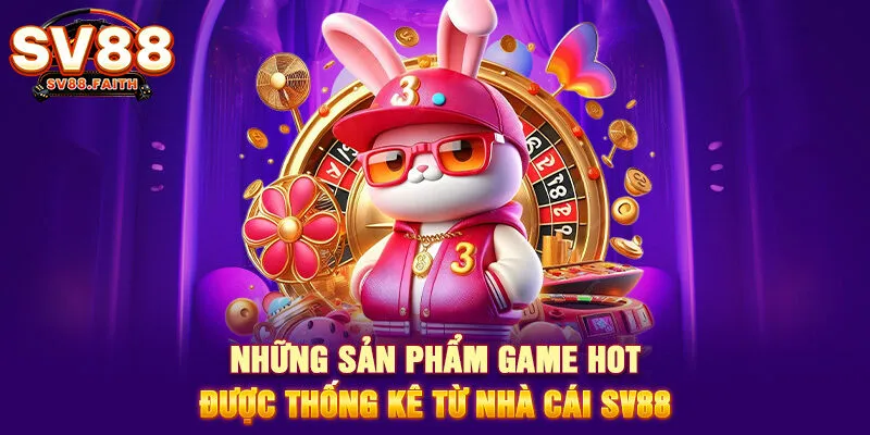 Những sản phẩm game hot được thống kê từ nhà cái SV88